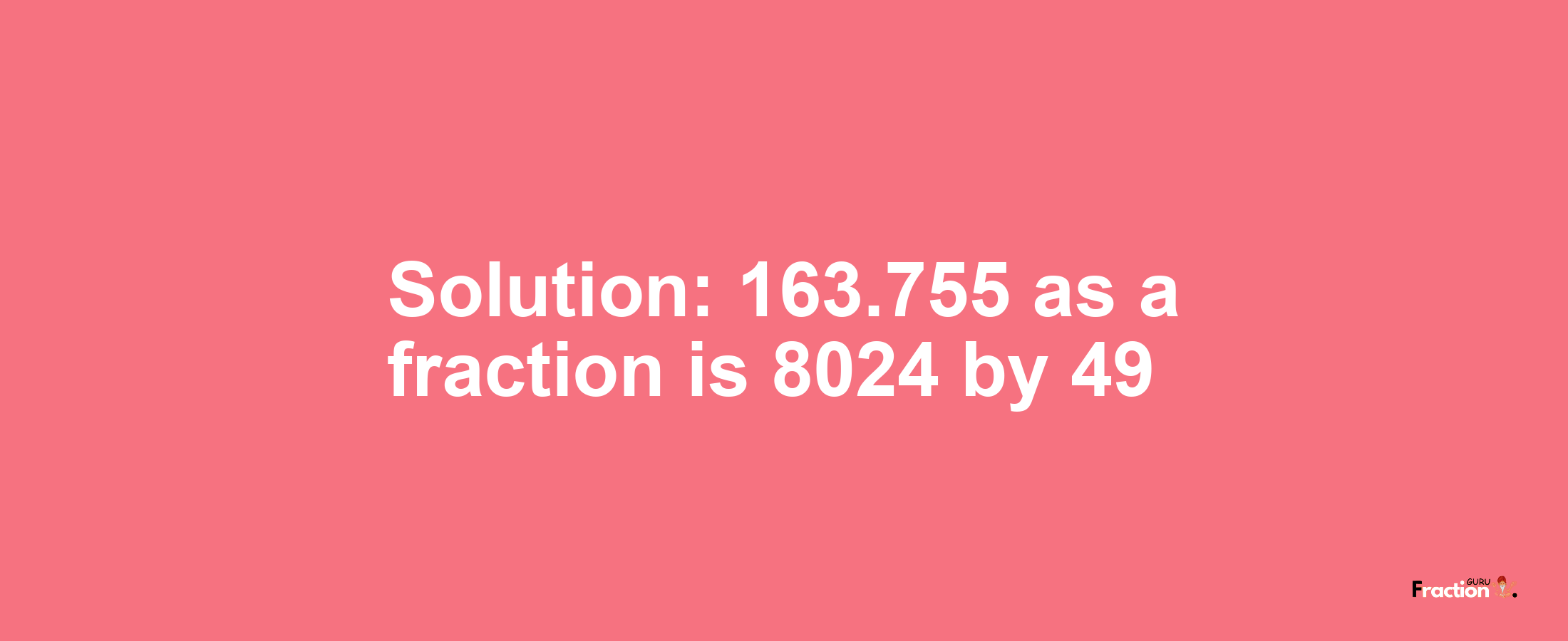 Solution:163.755 as a fraction is 8024/49